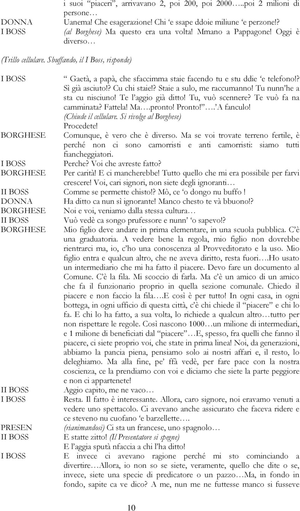 Tu nunn he a sta cu nisciuno! Te l aggio già ditto! Tu, vuò scennere? Te vuò fa na camminata? Fattela! Ma.pronto! Pronto!. A fanculo! (Chiude il cellulare. Si rivolge al Borghese) Procedete!