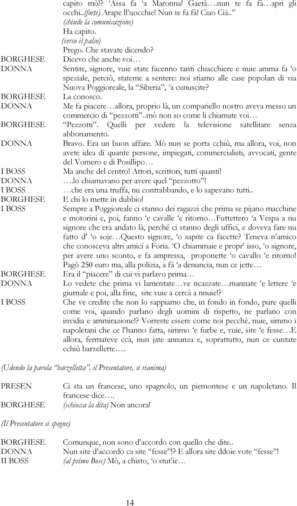 cunuscite? La conosco. Me fa piacere allora, proprio là, un compariello nostro aveva messo un commercio di pezzotti..mò non so come li chiamate voi Pezzotti.