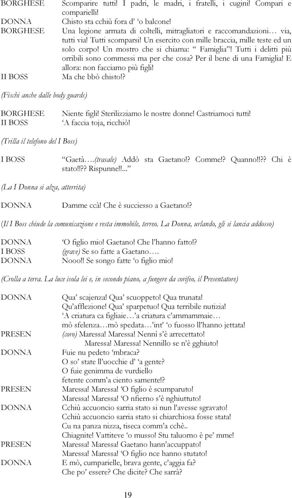 Per il bene di una Famiglia! E allora: non facciamo più figli! Ma che bbò chisto!? (Fischi anche dalle body guards) Niente figli! Sterilizziamo le nostre donne! Castriamoci tutti!