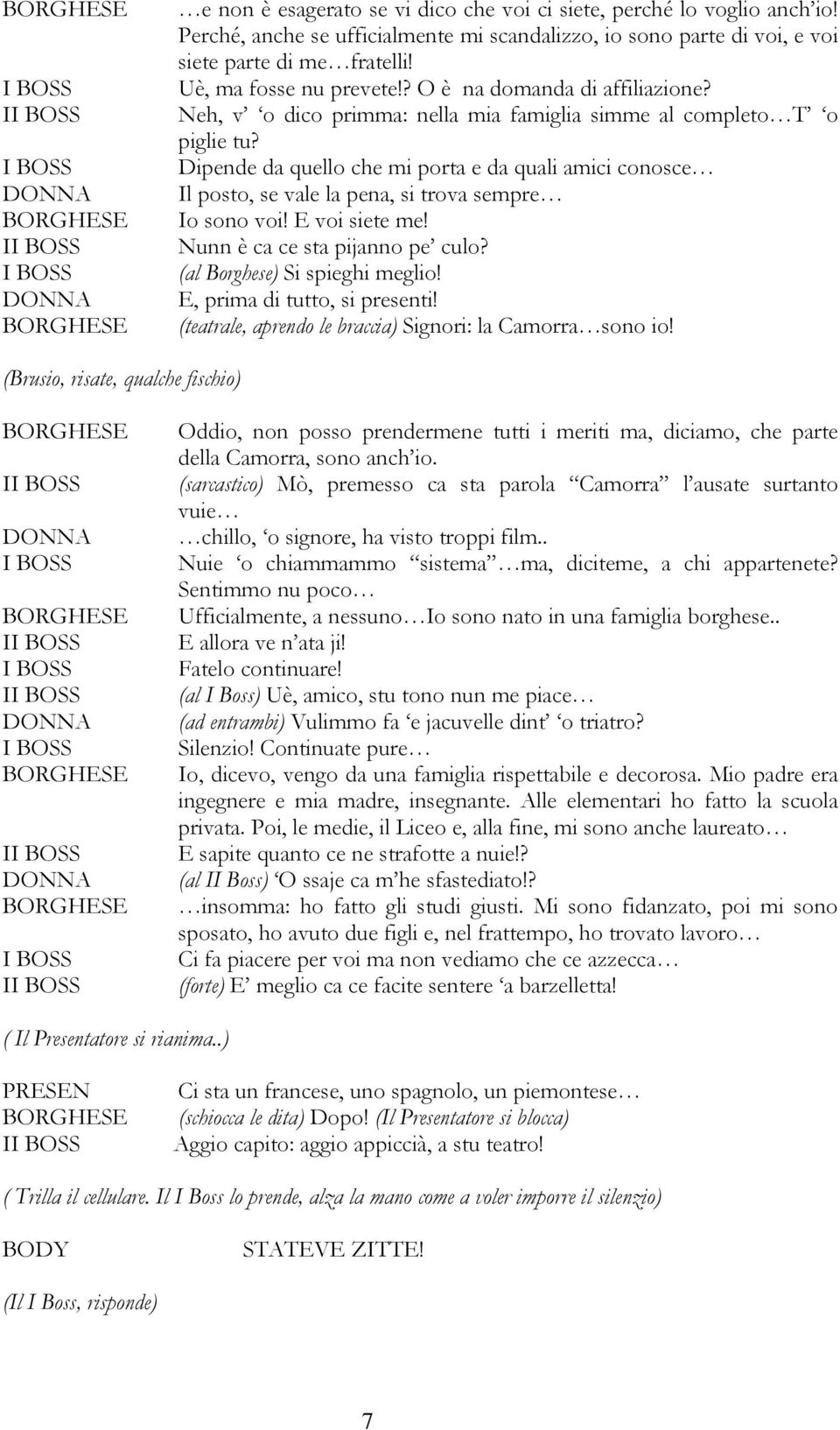 Dipende da quello che mi porta e da quali amici conosce Il posto, se vale la pena, si trova sempre Io sono voi! E voi siete me! Nunn è ca ce sta pijanno pe culo? (al Borghese) Si spieghi meglio!