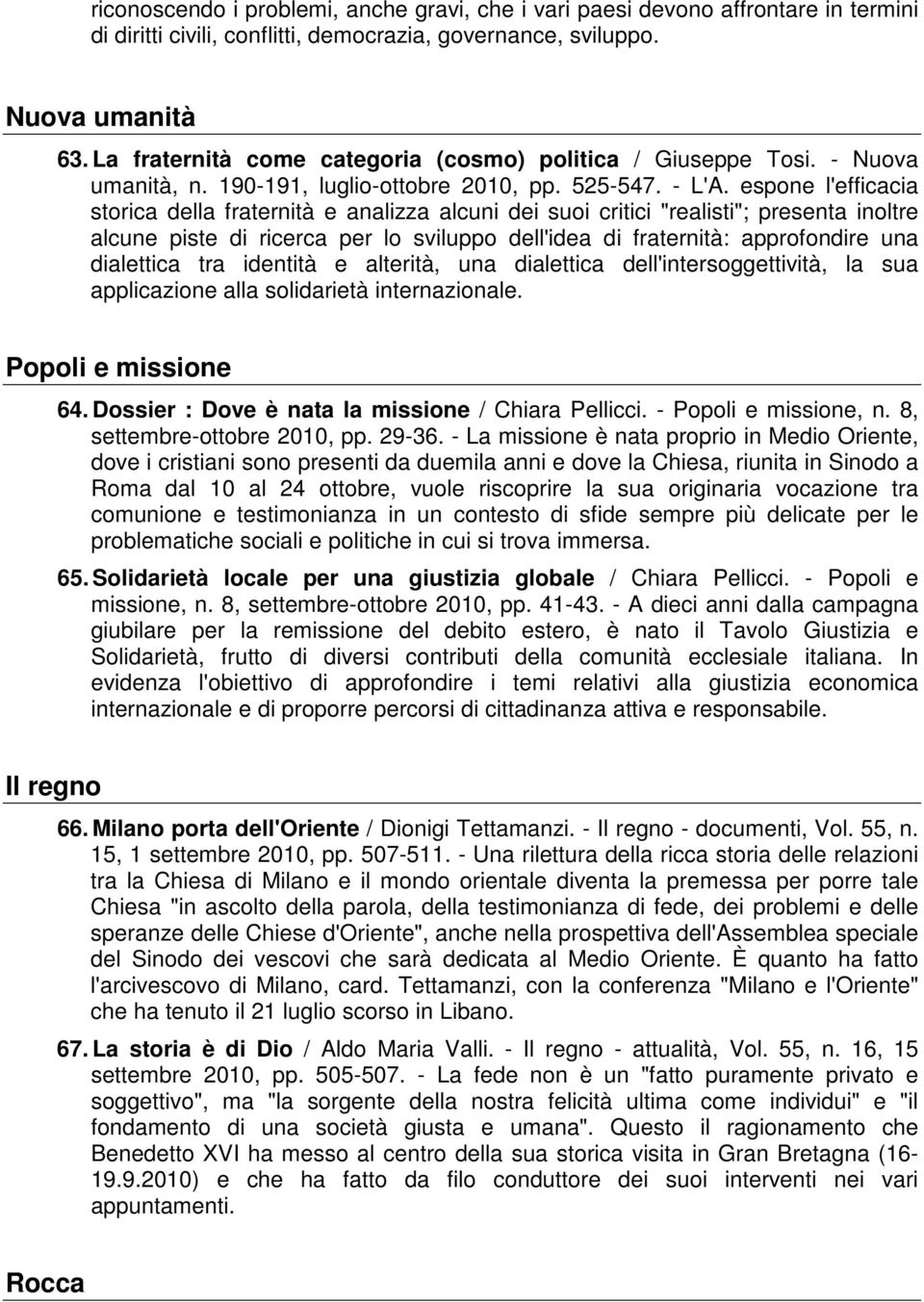 espone l'efficacia storica della fraternità e analizza alcuni dei suoi critici "realisti"; presenta inoltre alcune piste di ricerca per lo sviluppo dell'idea di fraternità: approfondire una