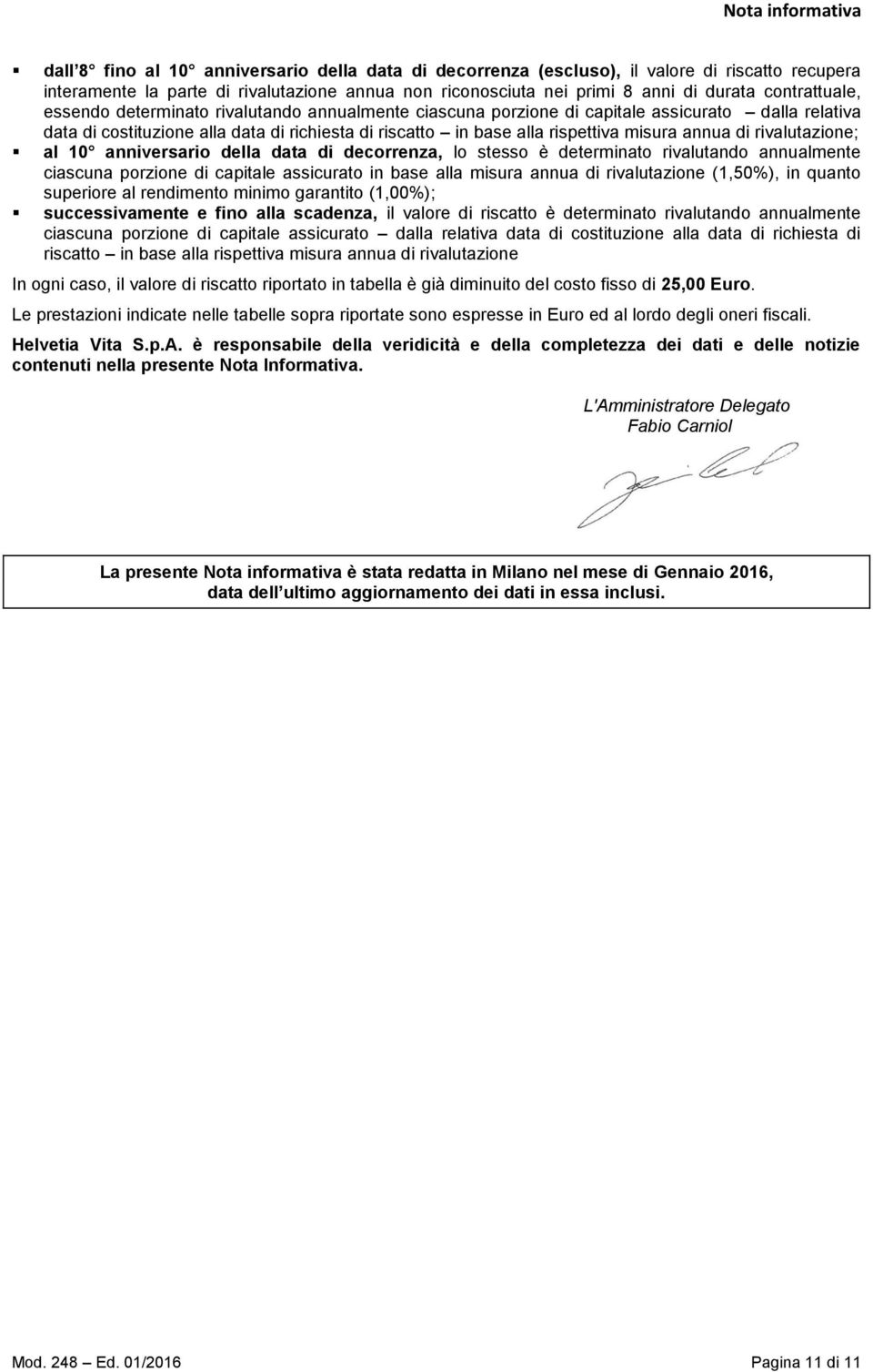 rispettiva misura annua di rivalutazione; al 10 anniversario della data di decorrenza, lo stesso è determinato rivalutando annualmente ciascuna porzione di capitale assicurato in base alla misura