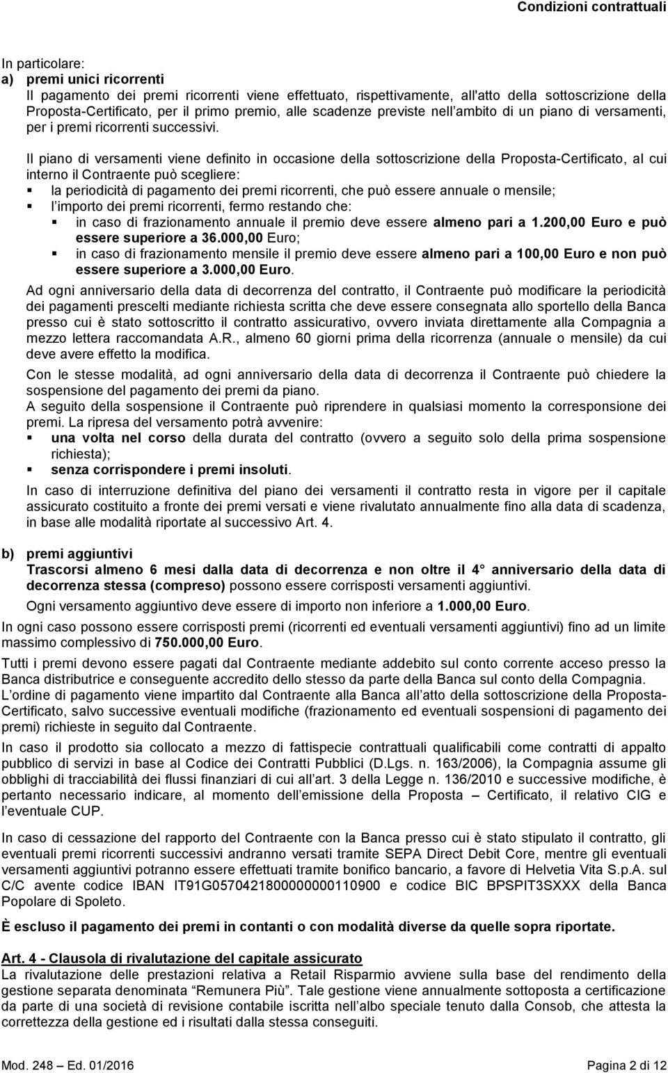 Il piano di versamenti viene definito in occasione della sottoscrizione della Proposta-Certificato, al cui interno il Contraente può scegliere: la periodicità di pagamento dei premi ricorrenti, che