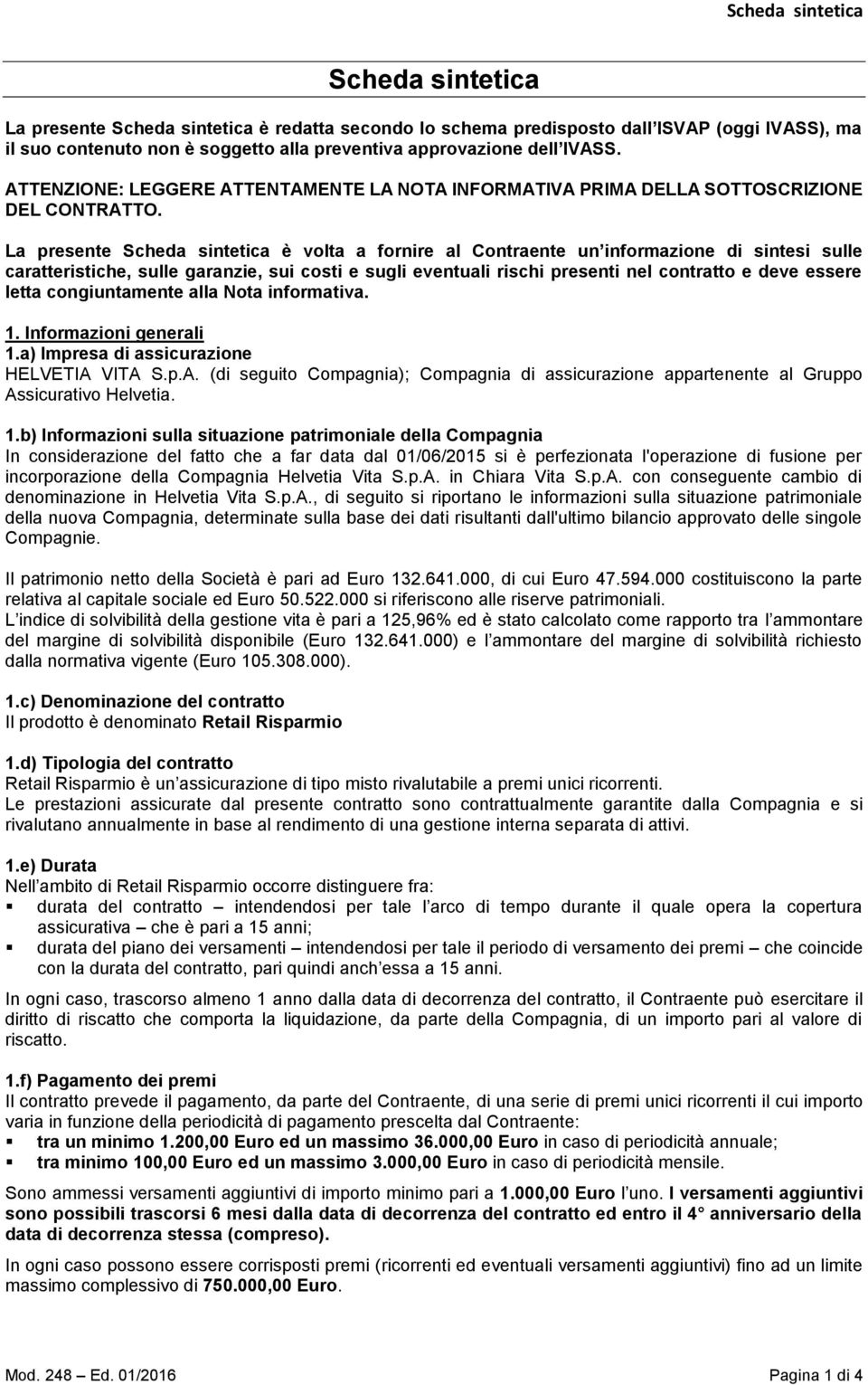 La presente Scheda sintetica è volta a fornire al Contraente un informazione di sintesi sulle caratteristiche, sulle garanzie, sui costi e sugli eventuali rischi presenti nel contratto e deve essere