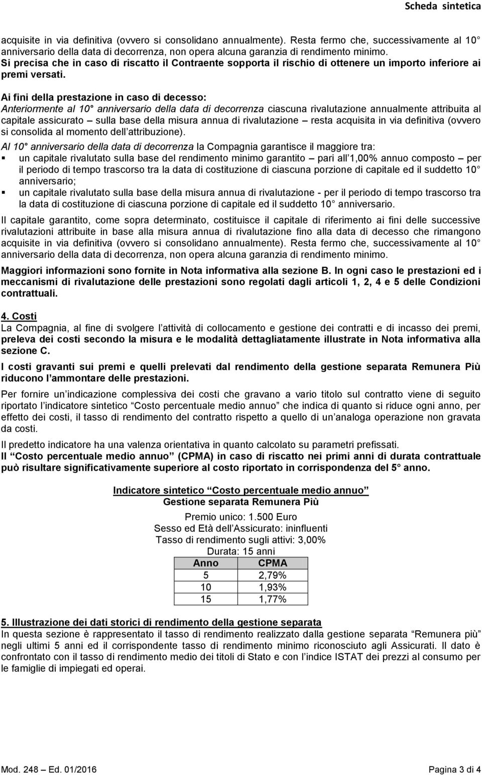 Si precisa che in caso di riscatto il Contraente sopporta il rischio di ottenere un importo inferiore ai premi versati.