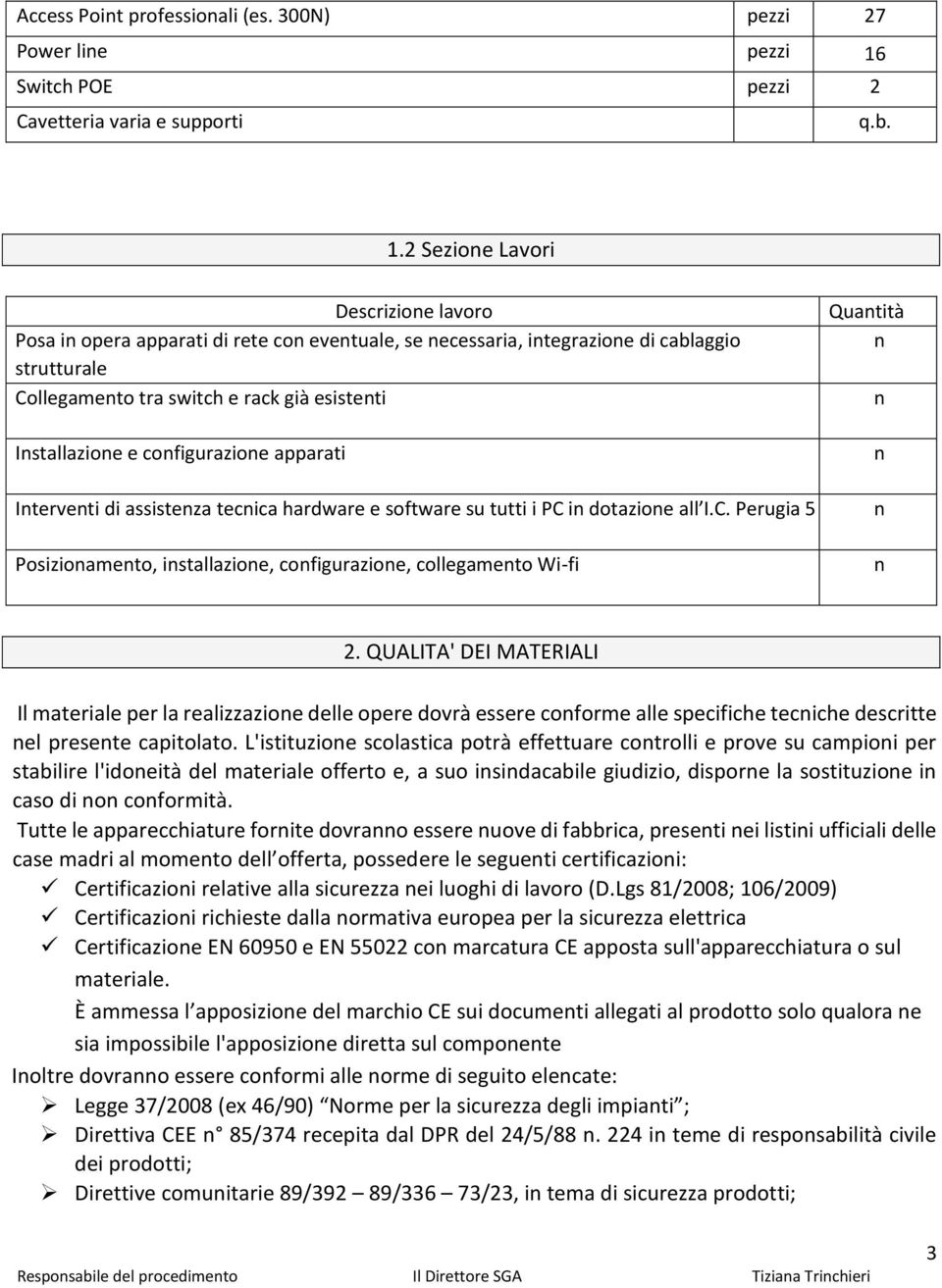 2 Sezione Lavori Descrizione lavoro Posa in opera apparati di rete con eventuale, se necessaria, integrazione di cablaggio strutturale Collegamento tra switch e rack già esistenti Installazione e