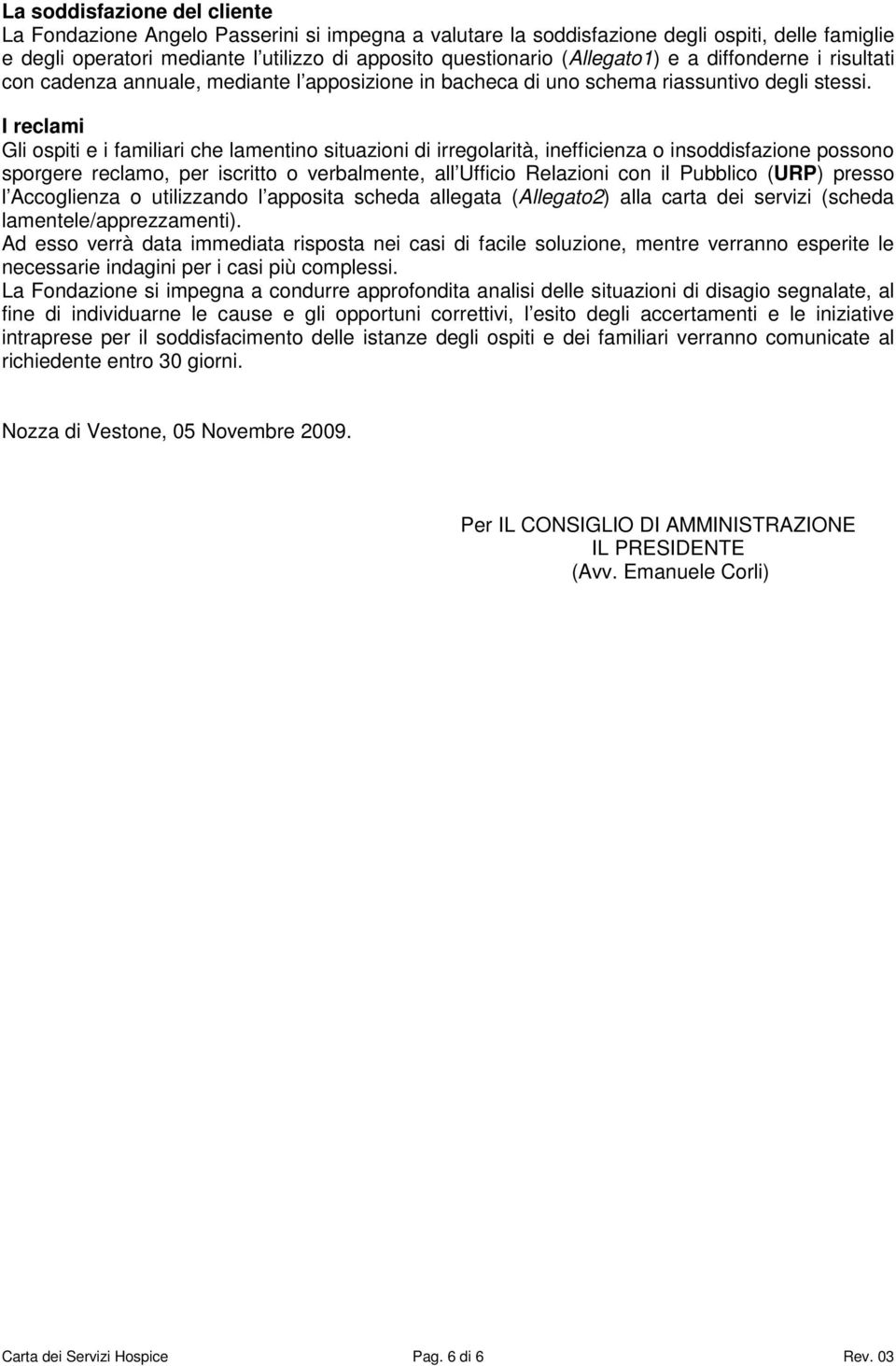 I reclami Gli ospiti e i familiari che lamentino situazioni di irregolarità, inefficienza o insoddisfazione possono sporgere reclamo, per iscritto o verbalmente, all Ufficio Relazioni con il Pubblico