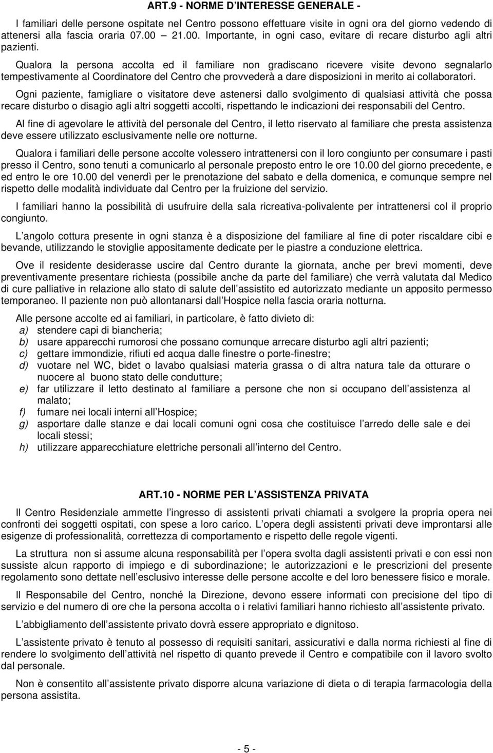 Qualora la persona accolta ed il familiare non gradiscano ricevere visite devono segnalarlo tempestivamente al Coordinatore del Centro che provvederà a dare disposizioni in merito ai collaboratori.