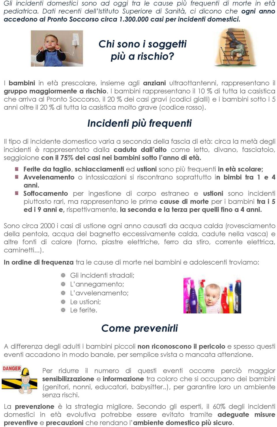 I bambini rappresentano il 10 % di tutta la casistica che arriva al Pronto Soccorso, il 20 % dei casi gravi (codici gialli) e i bambini sotto i 5 anni oltre il 20 % di tutta la casistica molto grave