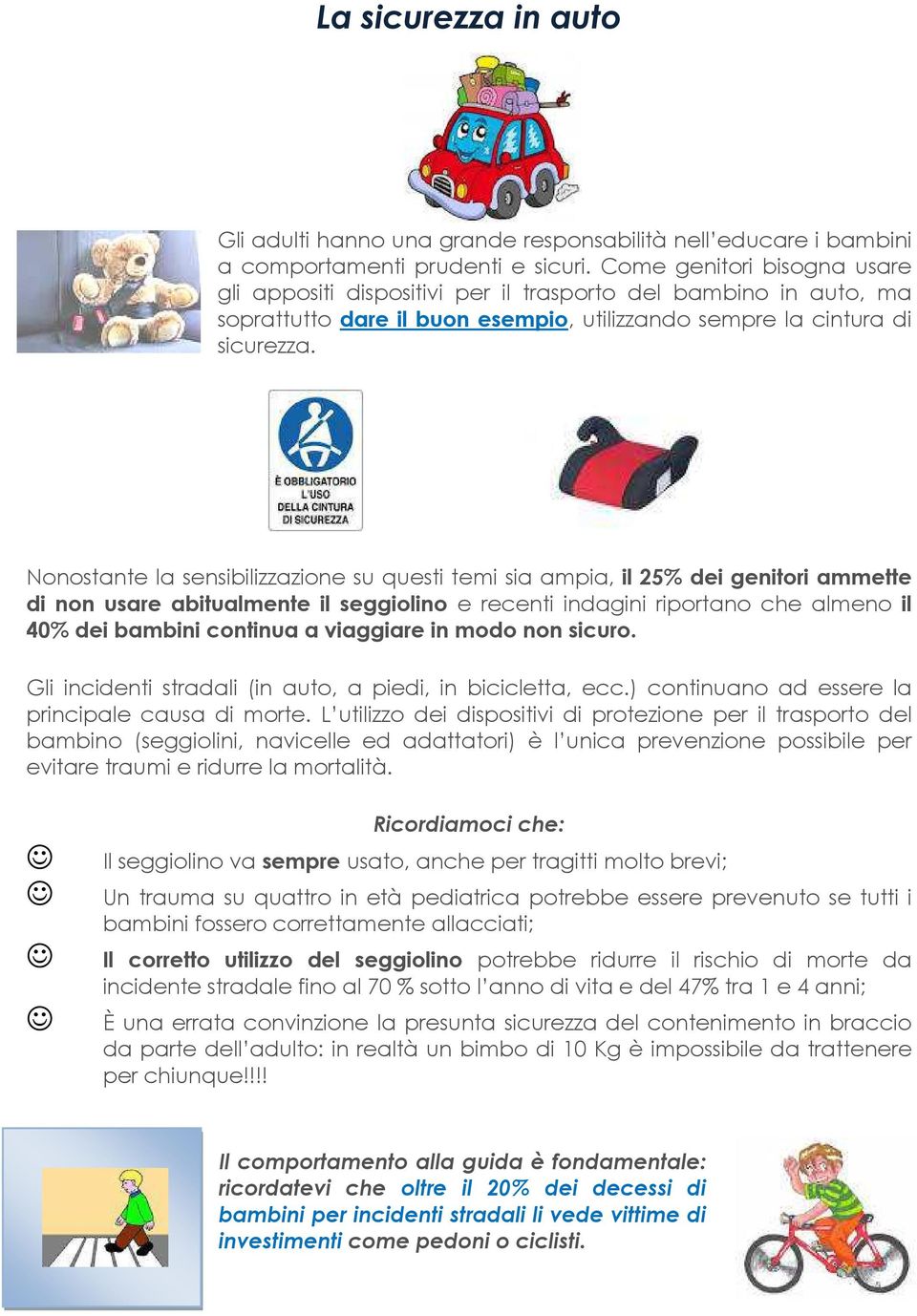 Nonostante la sensibilizzazione su questi temi sia ampia, il 25% dei genitori ammette di non usare abitualmente il seggiolino e recenti indagini riportano che almeno il 40% dei bambini continua a