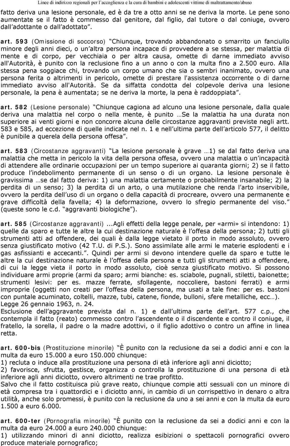 593 (Omissione di soccorso) Chiunque, trovando abbandonato o smarrito un fanciullo minore degli anni dieci, o un altra persona incapace di provvedere a se stessa, per malattia di mente e di corpo,