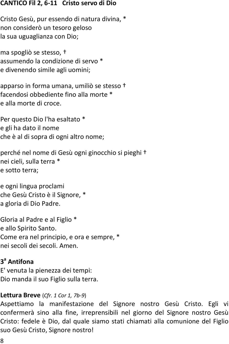 Per questo Dio l'ha esaltato * e gli ha dato il nome che è al di sopra di ogni altro nome; perché nel nome di Gesù ogni ginocchio si pieghi nei cieli, sulla terra * e sotto terra; e ogni lingua