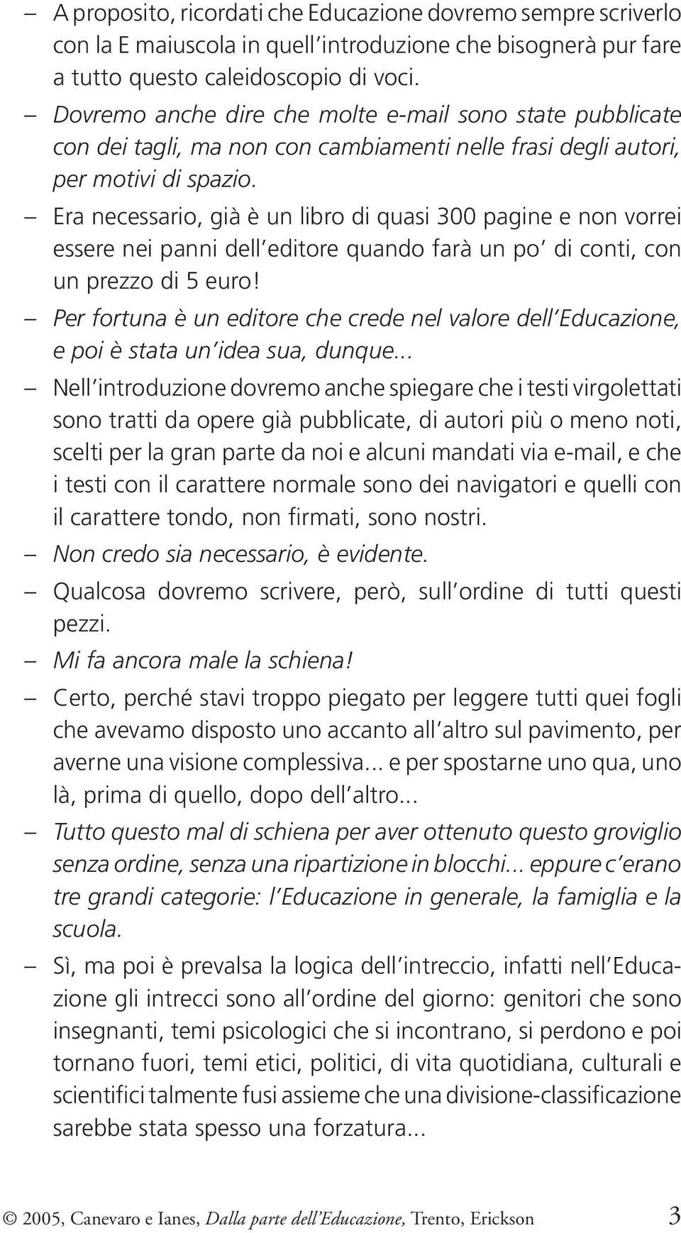 Era necessario, già è un libro di quasi 300 pagine e non vorrei essere nei panni dell editore quando farà un po di conti, con un prezzo di 5 euro!