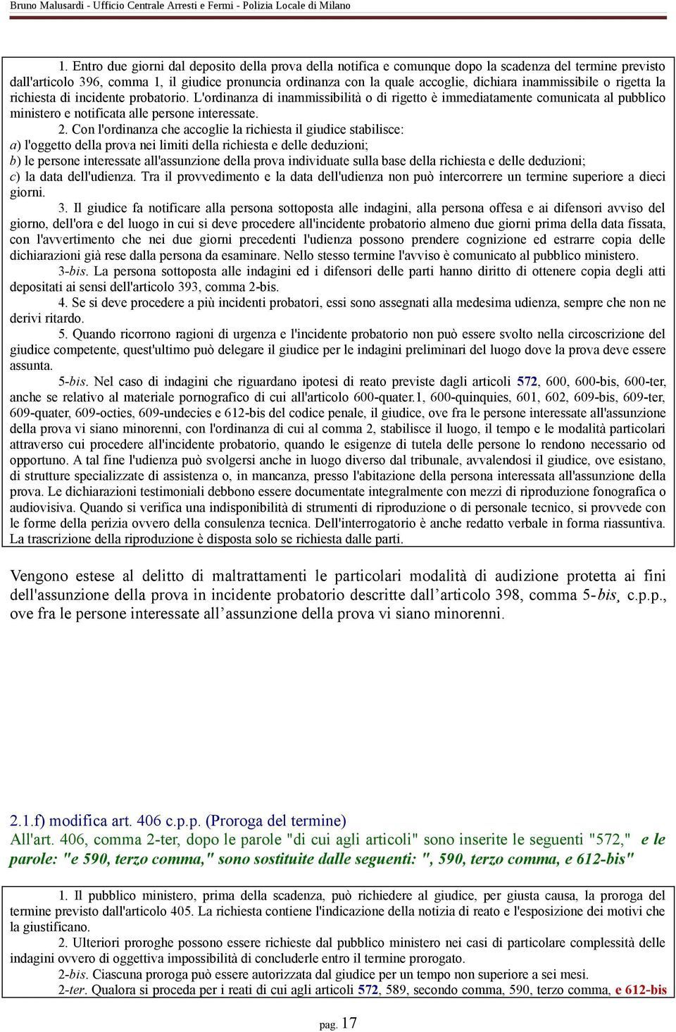 Con l'ordinanza che accoglie la richiesta il giudice stabilisce: a) l'oggetto della prova nei limiti della richiesta e delle deduzioni; b) le persone interessate all'assunzione della prova