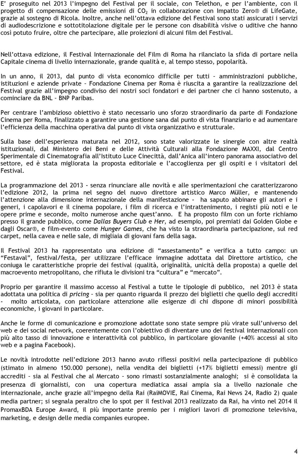 Inoltre, anche nell ottava edizione del Festival sono stati assicurati i servizi di audiodescrizione e sottotitolazione digitale per le persone con disabilità visive o uditive che hanno così potuto