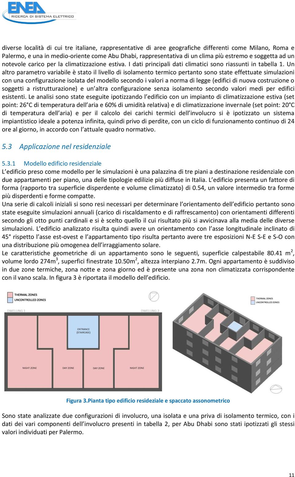 Un altro parametro variabile è stato il livello di isolamento termico pertanto sono state effettuate simulazioni con una configurazione isolata del modello secondo i valori a norma di legge (edifici