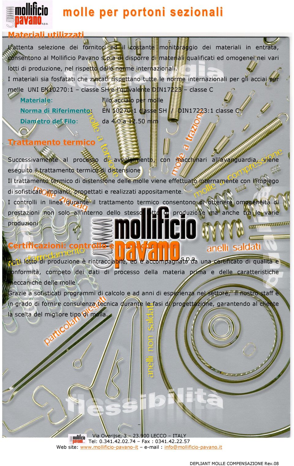 I materiali sia fosfatati che zincati rispettano tutte le norme internazionali per gli acciai per molle UNI EN10270:1 classe SH e l quivalente DIN17223 classe C Materiale: Filo acciaio per molle