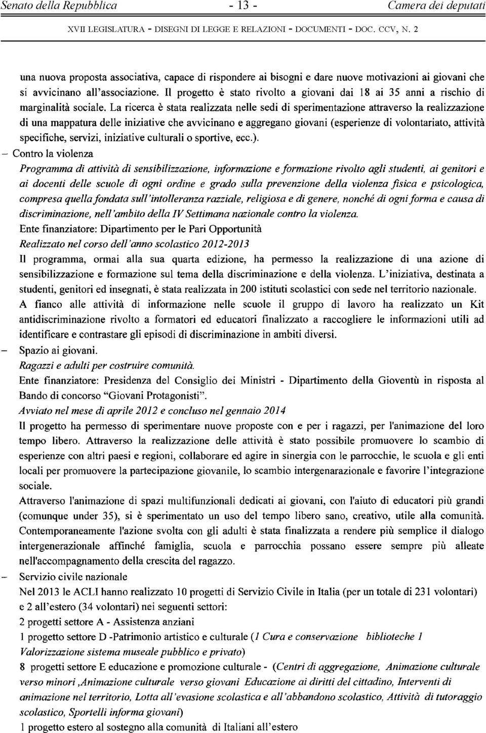 La ricerca è stata realizzata nelle sedi di sperimentazione attraverso la realizzazione di una mappatura delle iniziative che avvicinano e aggregano giovani (esperienze di volontariato, attività