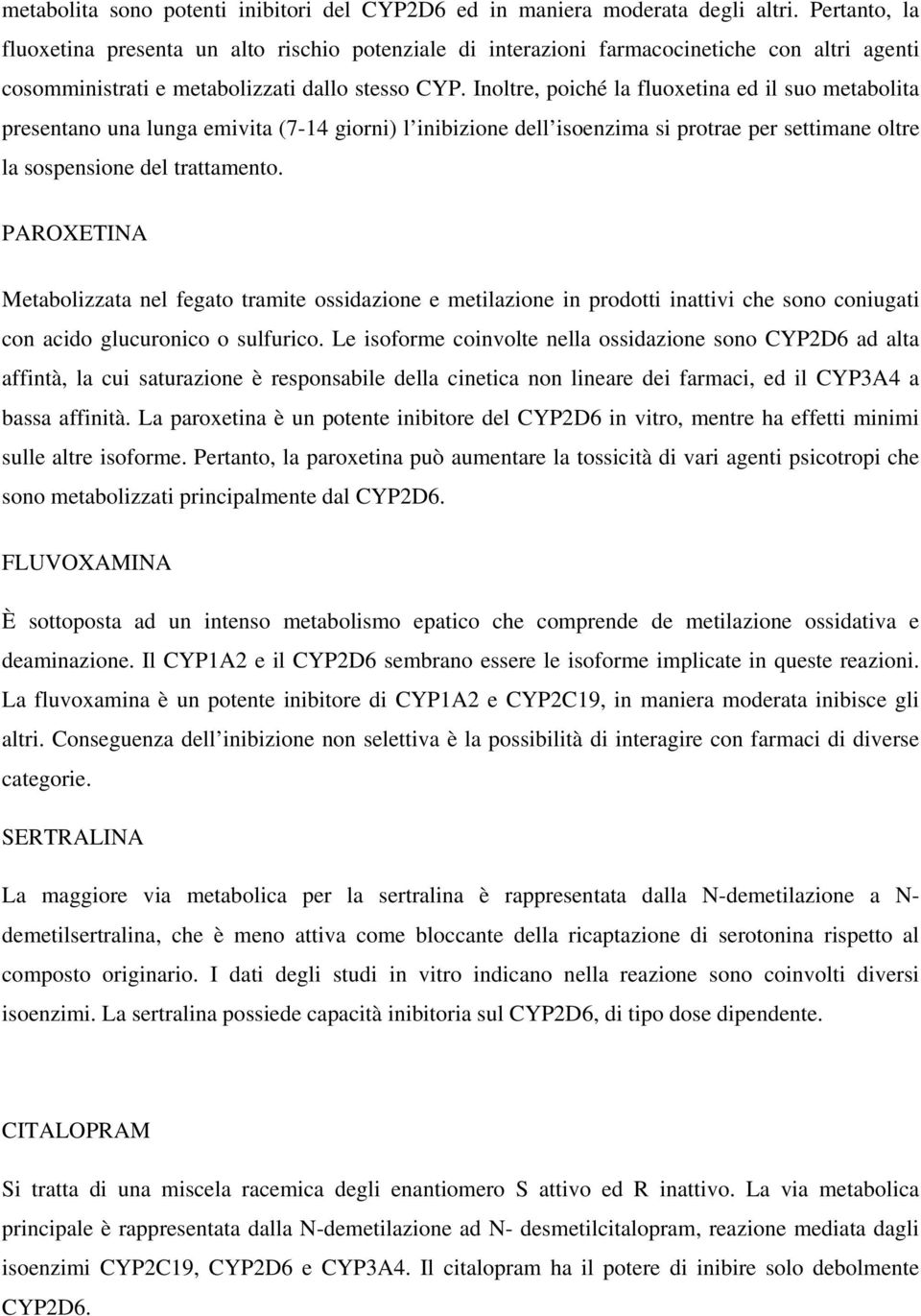 Inoltre, poiché la fluoxetina ed il suo metabolita presentano una lunga emivita (7-14 giorni) l inibizione dell isoenzima si protrae per settimane oltre la sospensione del trattamento.