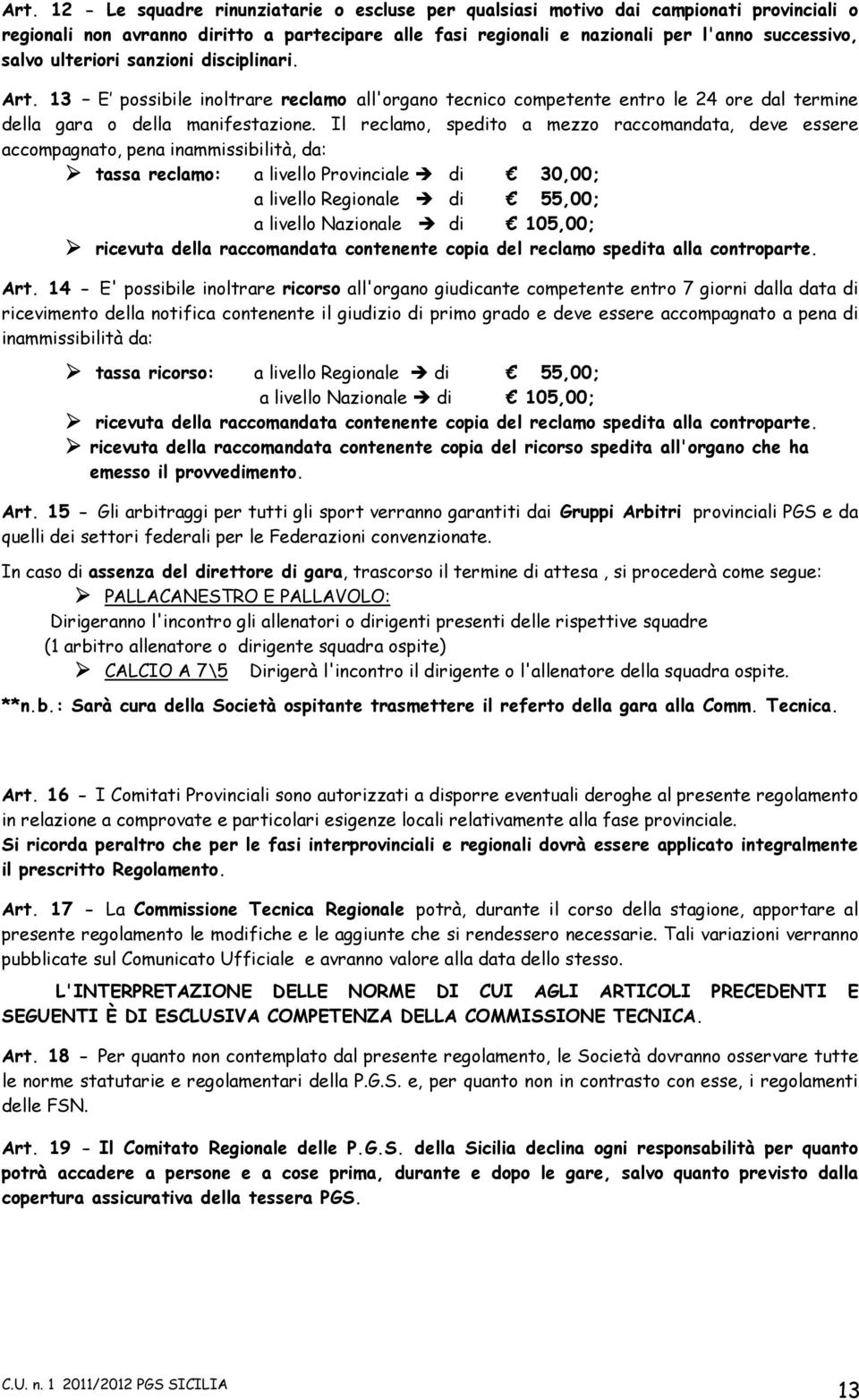 Il reclamo, spedito a mezzo raccomandata, deve essere accompagnato, pena inammissibilità, da: tassa reclamo: a livello Provinciale di 30,00; a livello Regionale di 55,00; a livello Nazionale di