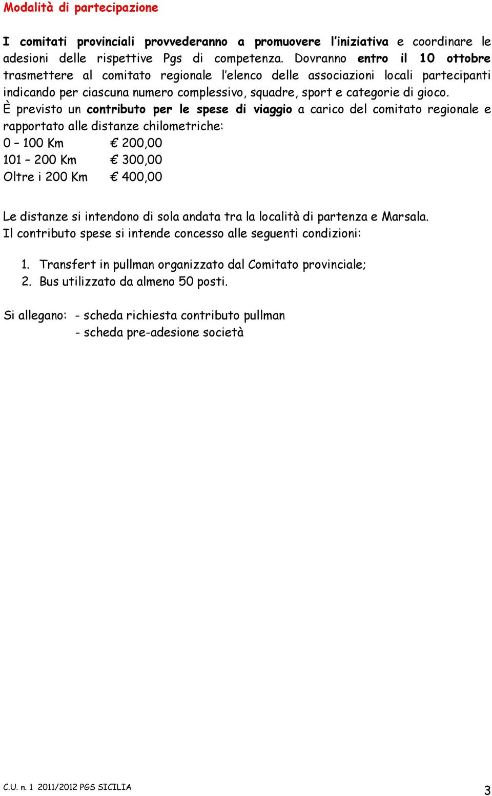 È previsto un contributo per le spese di viaggio a carico del comitato regionale e rapportato alle distanze chilometriche: 0 100 Km 200,00 101 200 Km 300,00 Oltre i 200 Km 400,00 Le distanze si