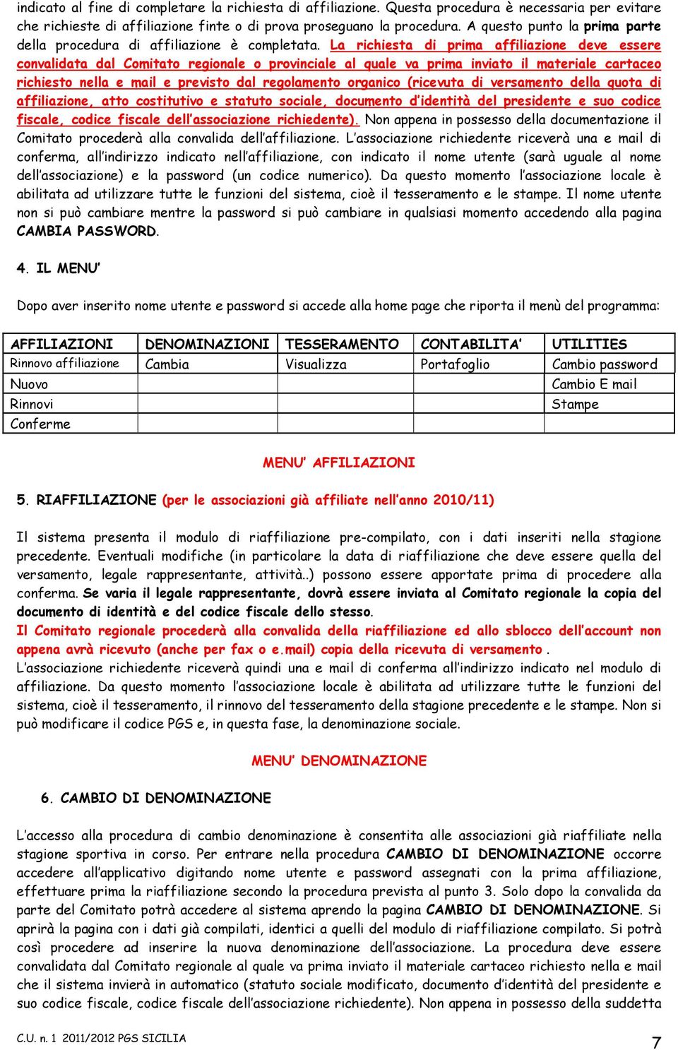 La richiesta di prima affiliazione deve essere convalidata dal Comitato regionale o provinciale al quale va prima inviato il materiale cartaceo richiesto nella e mail e previsto dal regolamento