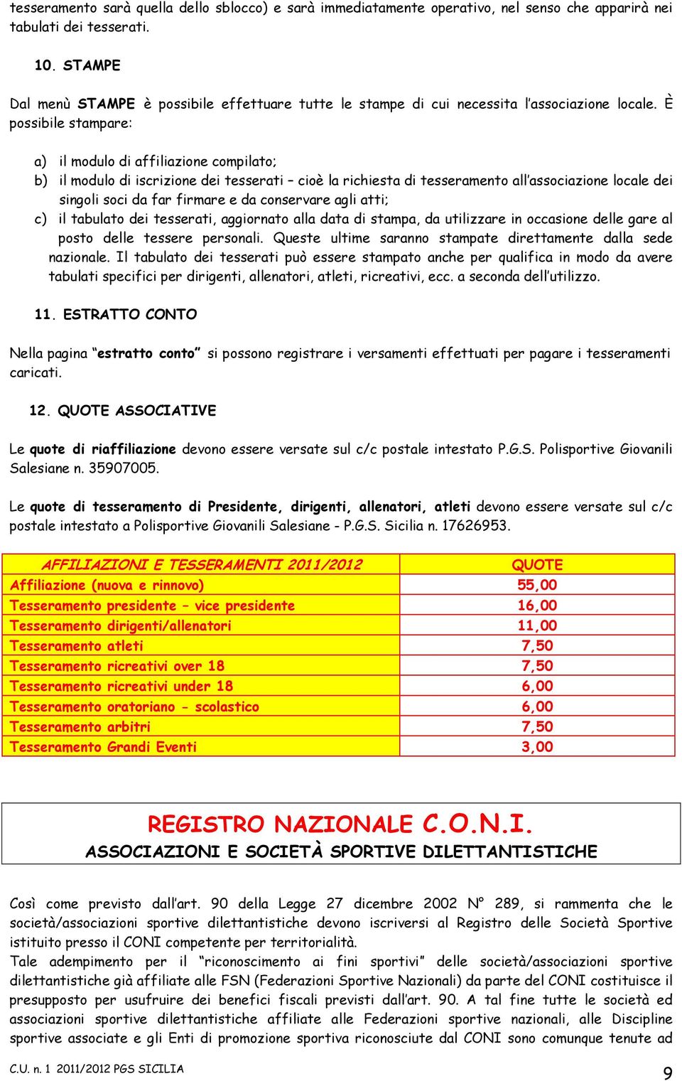 È possibile stampare: a) il modulo di affiliazione compilato; b) il modulo di iscrizione dei tesserati cioè la richiesta di tesseramento all associazione locale dei singoli soci da far firmare e da