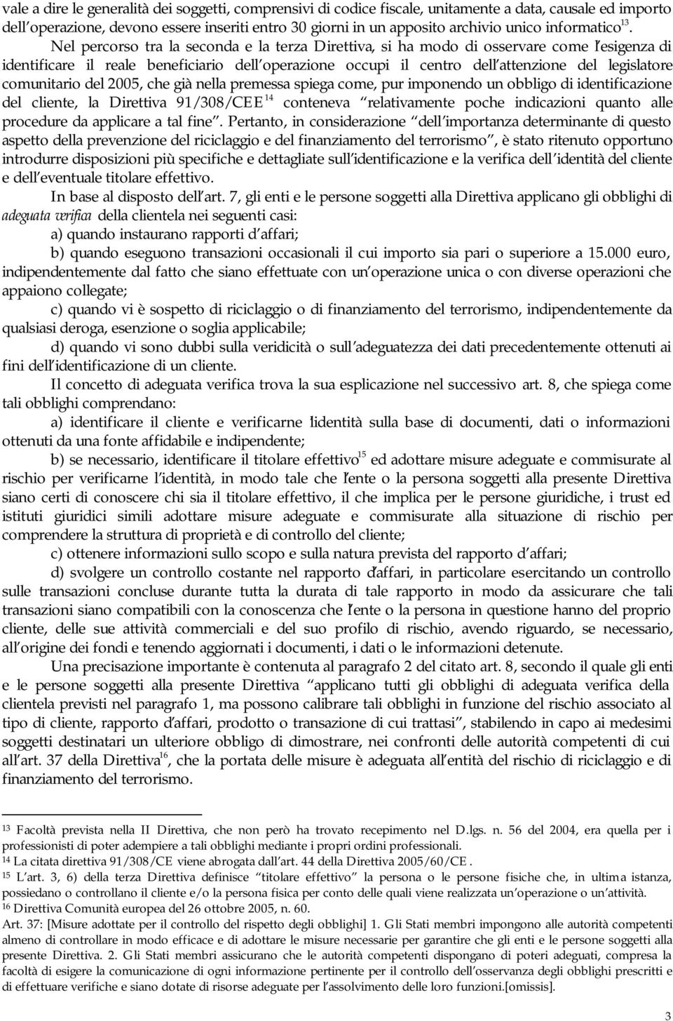 Nel percorso tra la seconda e la terza Direttiva, si ha modo di osservare come l esigenza di identificare il reale beneficiario dell operazione occupi il centro dell attenzione del legislatore