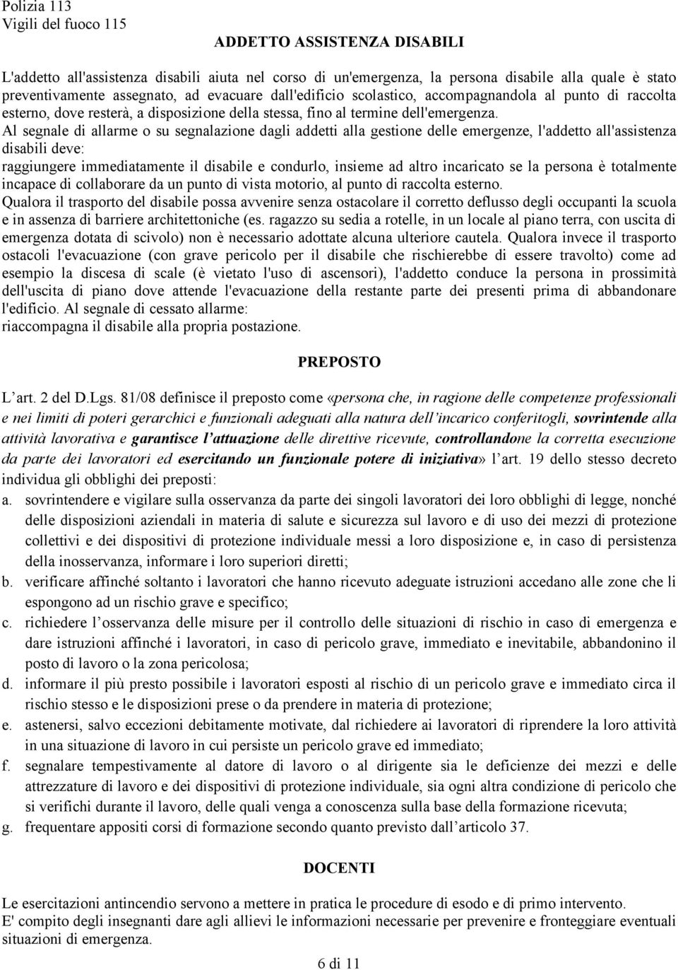 Al segnale di allarme o su segnalazione dagli addetti alla gestione delle emergenze, l'addetto all'assistenza disabili deve: raggiungere immediatamente il disabile e condurlo, insieme ad altro