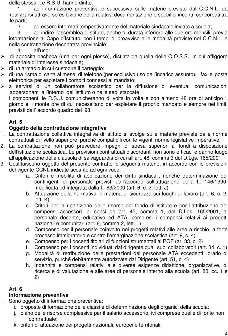 ad indire l assemblea d istituto, anche di durata inferiore alle due ore mensili, previa informazione al Capo d Istituto, con i tempi di preavviso e le modalità previste nel C.C.N.L.