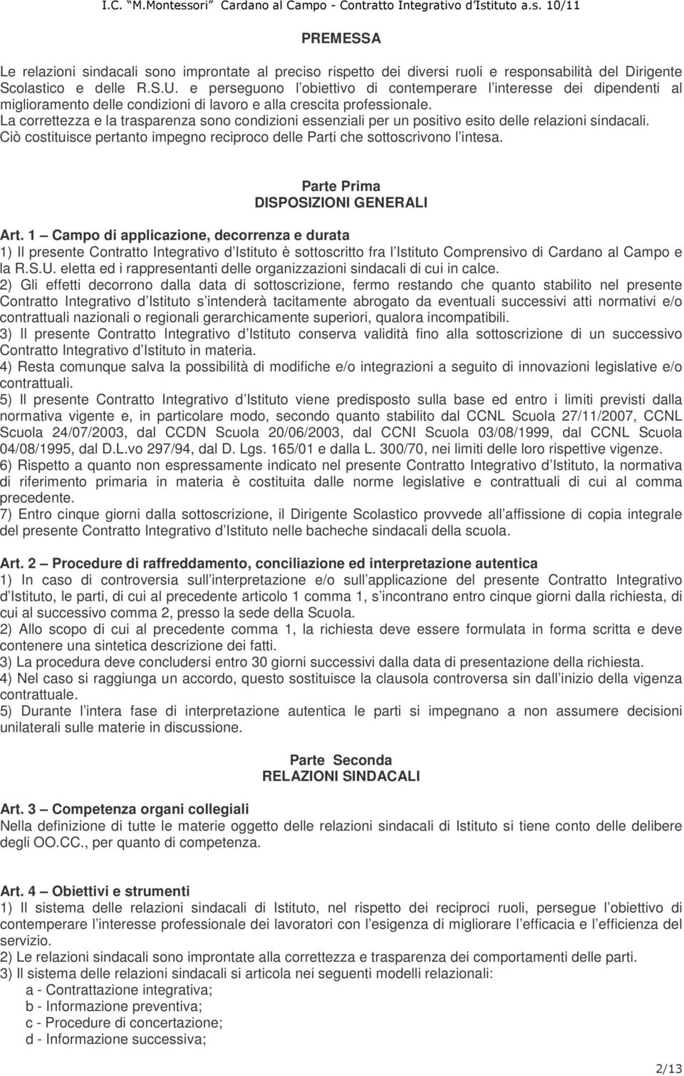 La correttezza e la trasparenza sono condizioni essenziali per un positivo esito delle relazioni sindacali. Ciò costituisce pertanto impegno reciproco delle Parti che sottoscrivono l intesa.