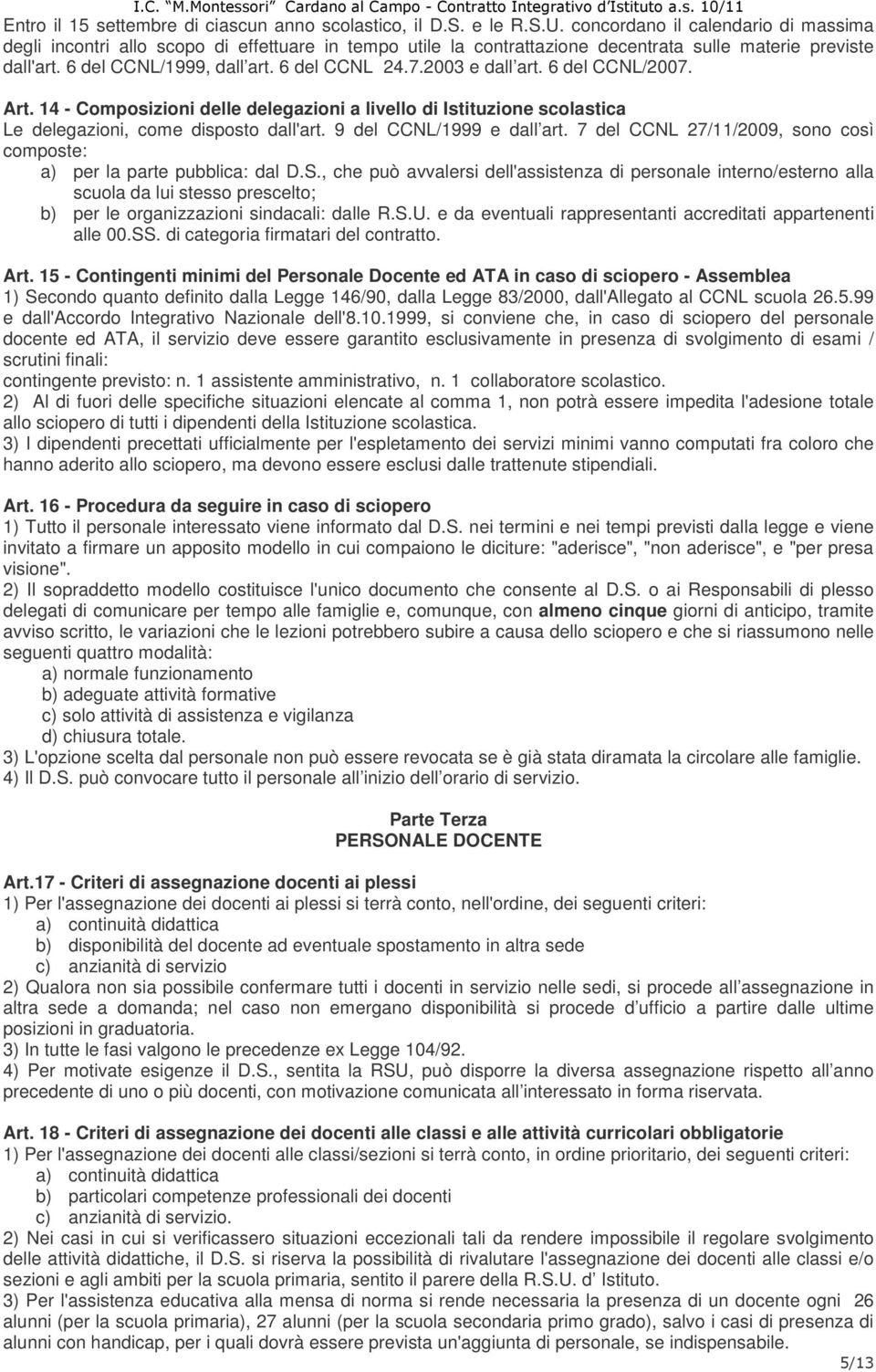 2003 e dall art. 6 del CCNL/2007. Art. 14 - Composizioni delle delegazioni a livello di Istituzione scolastica Le delegazioni, come disposto dall'art. 9 del CCNL/1999 e dall art.