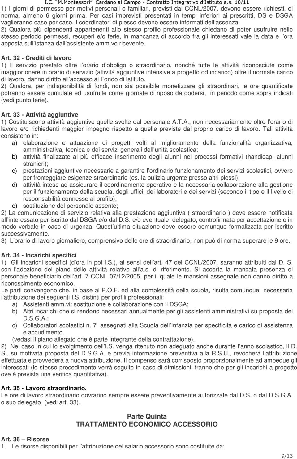 2) Qualora più dipendenti appartenenti allo stesso profilo professionale chiedano di poter usufruire nello stesso periodo permessi, recuperi e/o ferie, in mancanza di accordo fra gli interessati vale