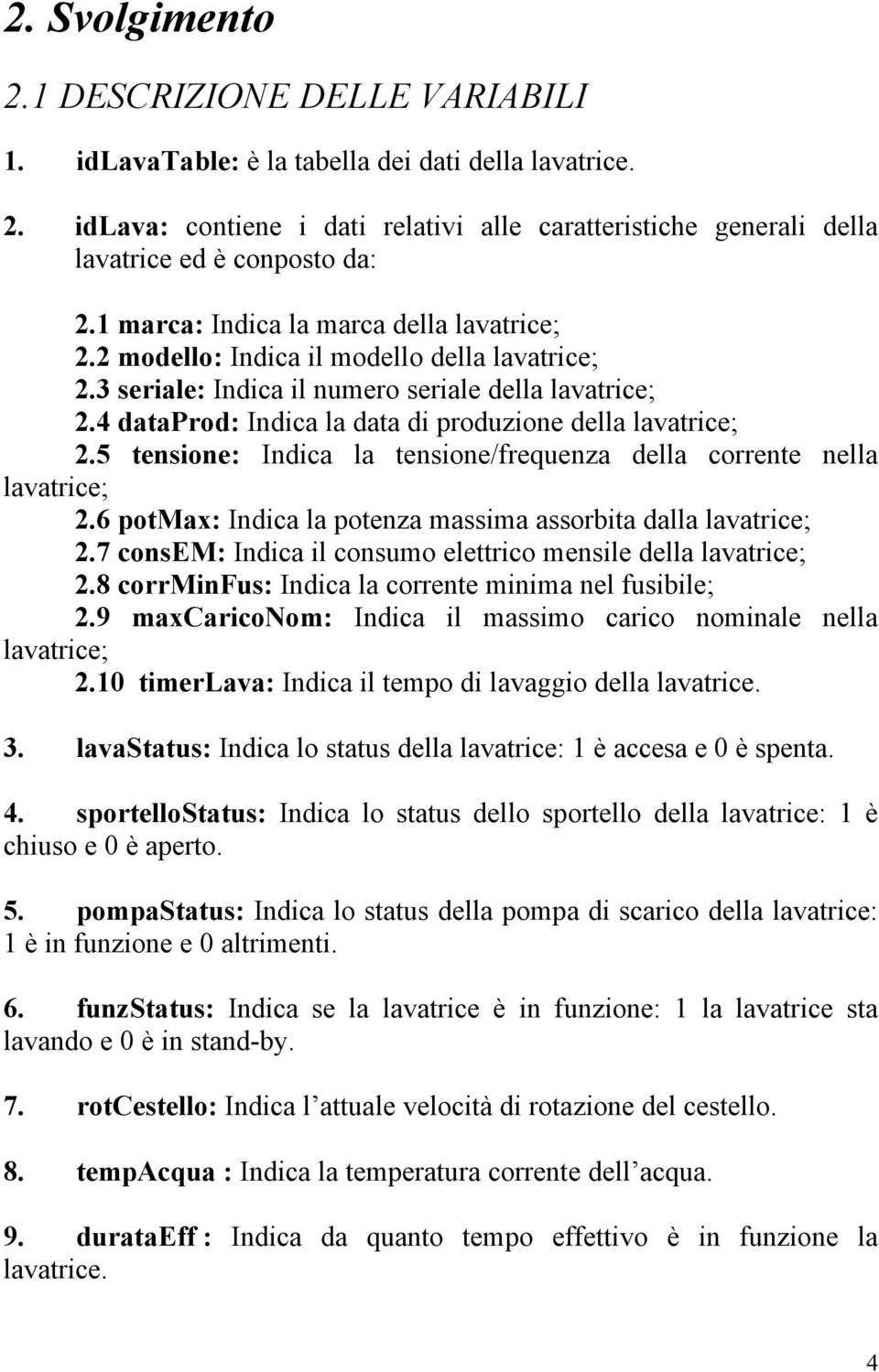 4 dataprod: Indica la data di produzione della lavatrice; 2.5 tensione: Indica la tensione/frequenza della corrente nella lavatrice; 2.6 potmax: Indica la potenza massima assorbita dalla lavatrice; 2.