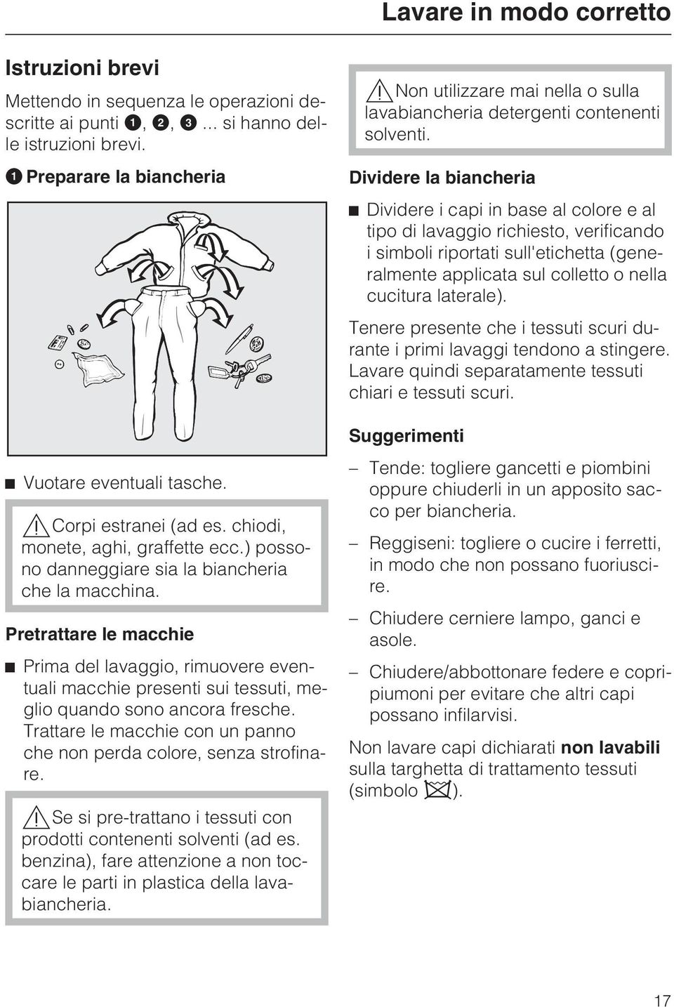 Pretrattare le macchie Prima del lavaggio, rimuovere eventuali macchie presenti sui tessuti, meglio quando sono ancora fresche. Trattare le macchie con un panno che non perda colore, senza strofinare.