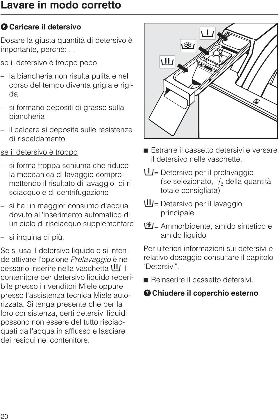 di riscaldamento se il detersivo è troppo si forma troppa schiuma che riduce la meccanica di lavaggio compromettendo il risultato di lavaggio, di risciacquo e di centrifugazione si ha un maggior