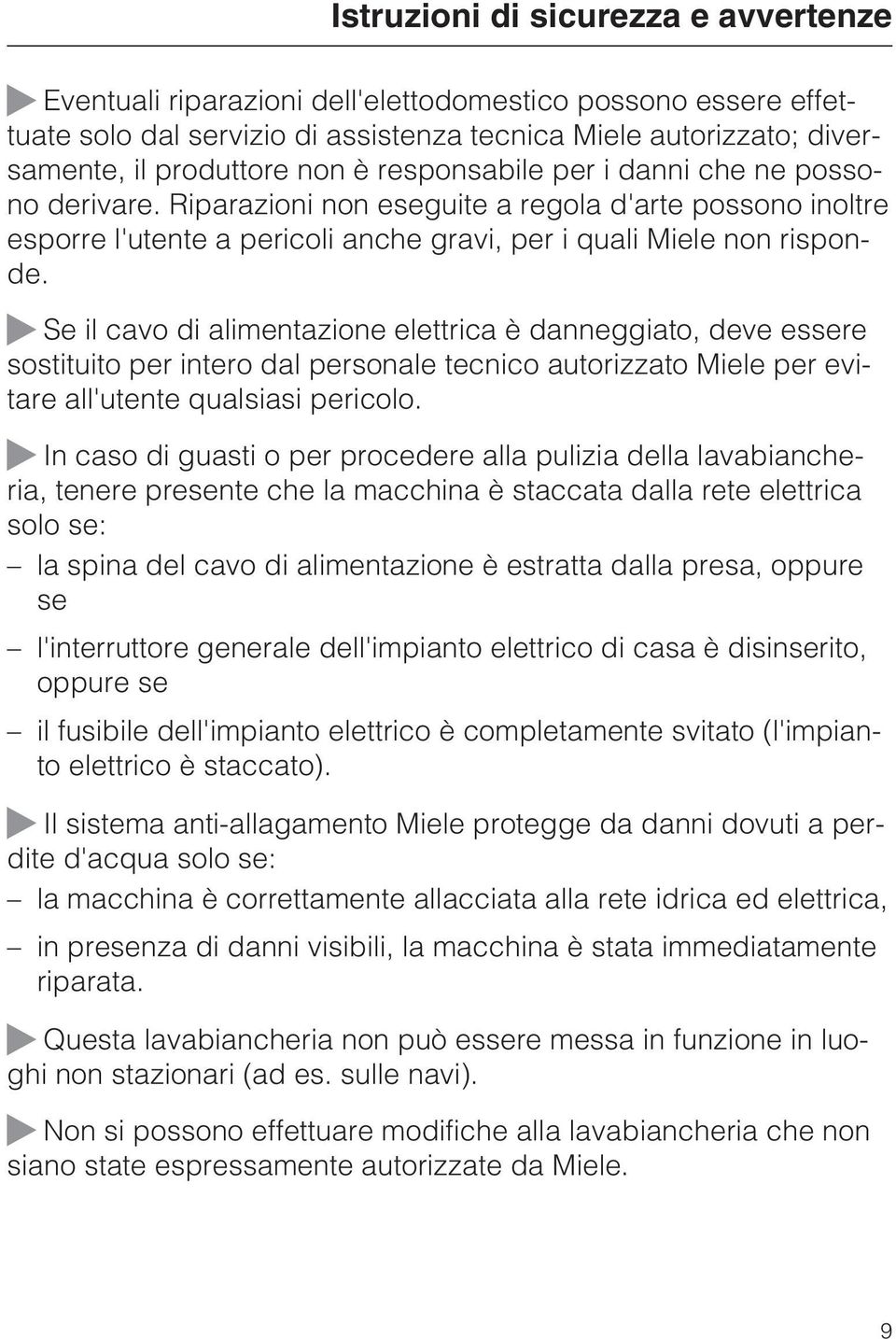 Se il cavo di alimentazione elettrica è danneggiato, deve essere sostituito per intero dal personale tecnico autorizzato Miele per evitare all'utente qualsiasi pericolo.