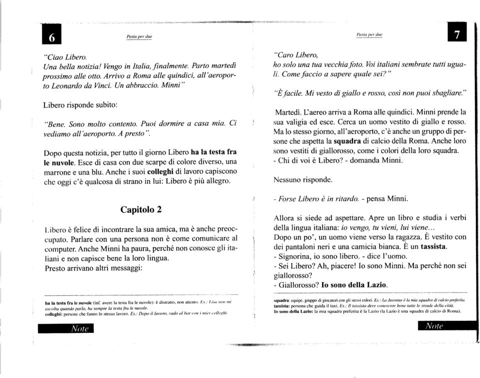 Esce di casa con due scarpe di colore diverso, una marrone e una blu. Anche i suoi colleghi di lavoro capiscono che oggi c'e qualcosa di strano in lui: Libero e piu allegro.