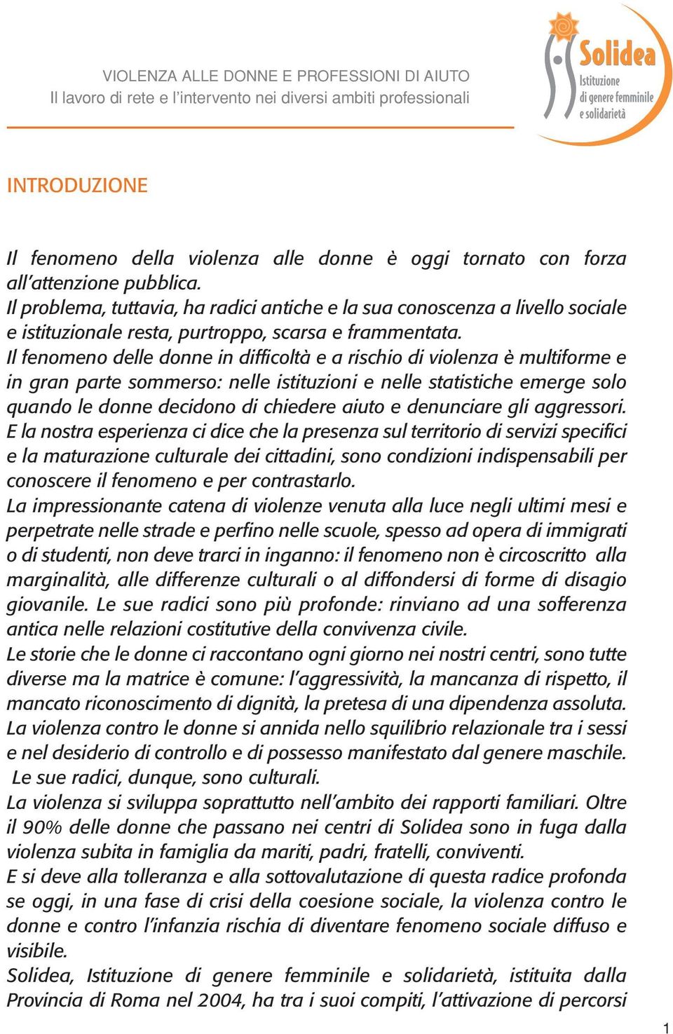 Il fenomeno delle donne in difficoltà e a rischio di violenza è multiforme e in gran parte sommerso: nelle istituzioni e nelle statistiche emerge solo quando le donne decidono di chiedere aiuto e