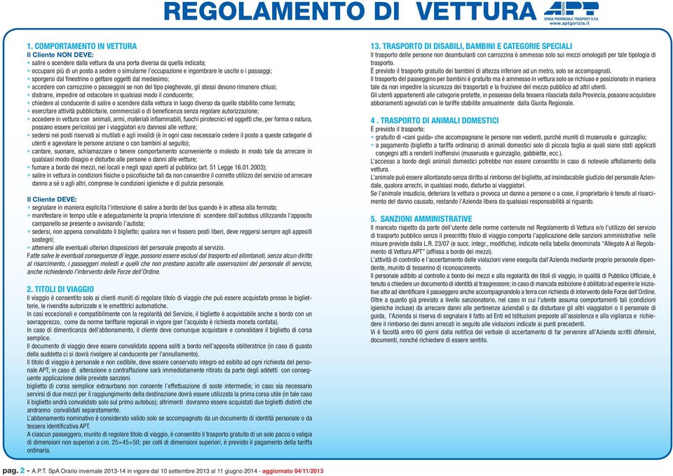 senza alcun diritto al risarcimento, i passeggeri molesti e quelli che non prestano ascolto alle osservazioni del personale di servizio, anche richiedendo l