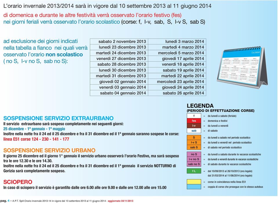 sabato 2 novembre 2013 lunedì 3 marzo 2014 lunedì 23 dicembre 2013 martedì 4 marzo 2014 martedì 24 dicembre 2013 mercoledì 5 marzo 2014 venerdì 27 dicembre 2013 giovedì 17 aprile 2014 sabato 28