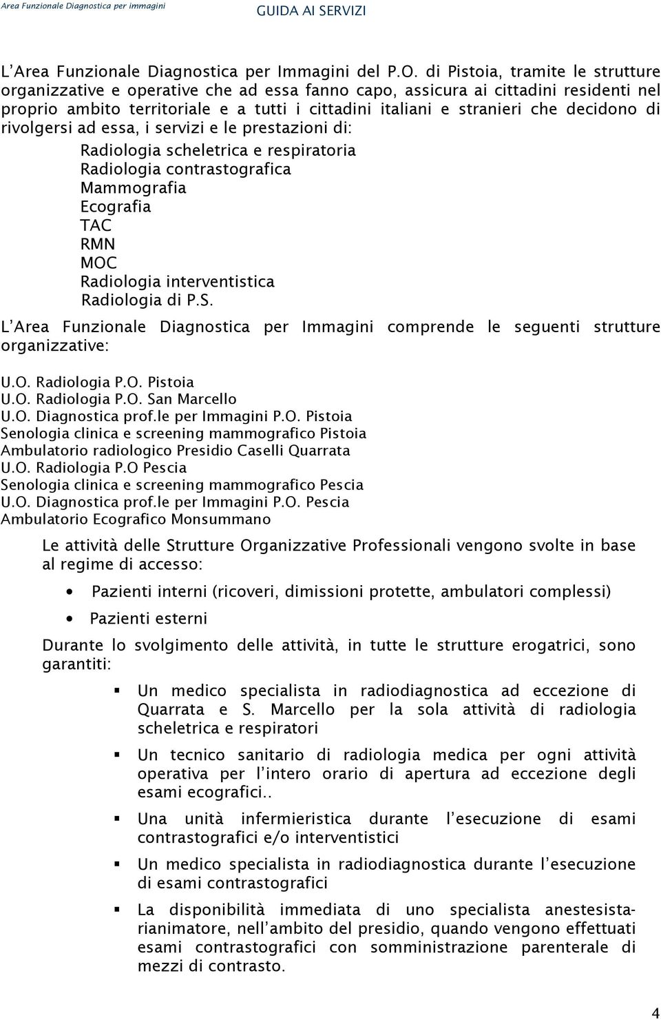 decidono di rivolgersi ad essa, i servizi e le prestazioni di: Radiologia scheletrica e respiratoria Radiologia contrastografica Mammografia Ecografia TAC RMN MOC Radiologia interventistica