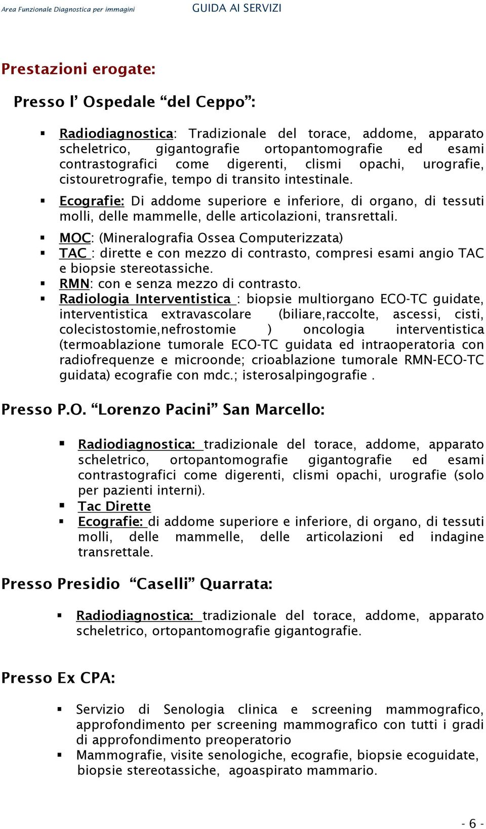 MOC: (Mineralografia Ossea Computerizzata) TAC : dirette e con mezzo di contrasto, compresi esami angio TAC e biopsie stereotassiche. RMN: con e senza mezzo di contrasto.