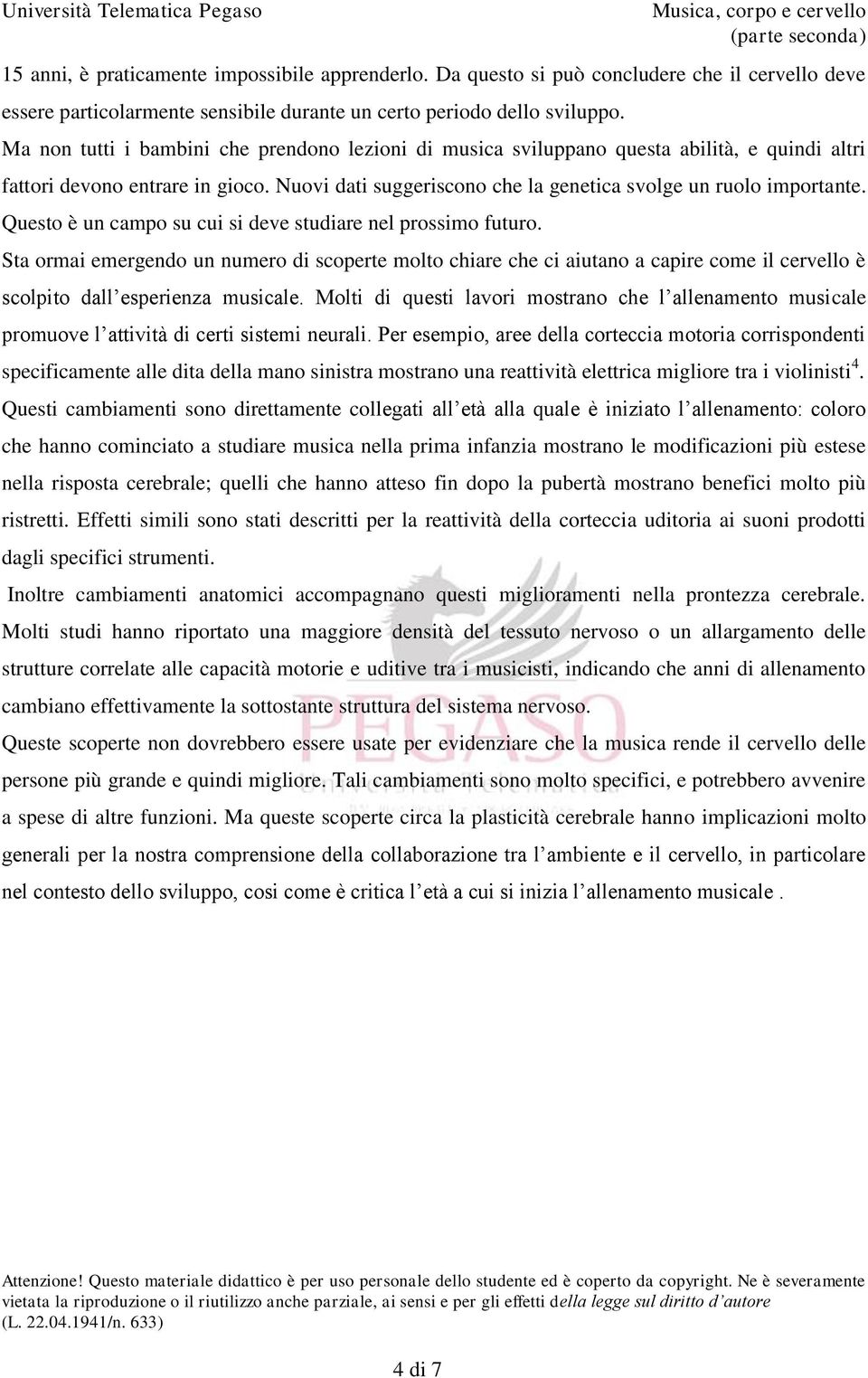 Questo è un campo su cui si deve studiare nel prossimo futuro. Sta ormai emergendo un numero di scoperte molto chiare che ci aiutano a capire come il cervello è scolpito dall esperienza musicale.