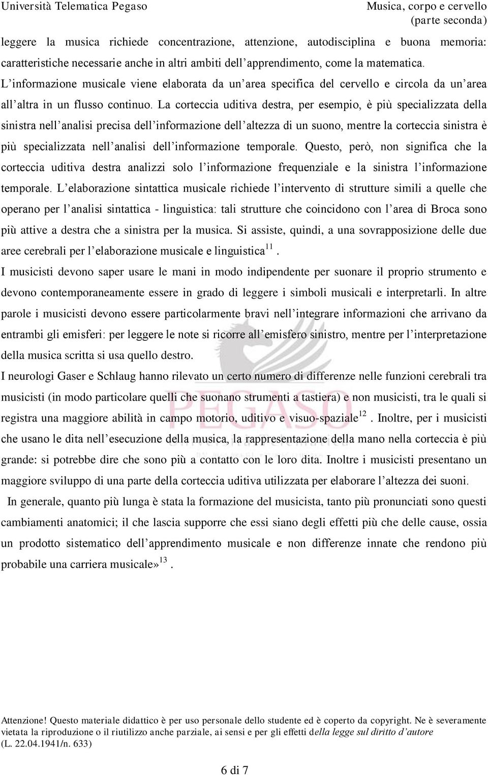 La corteccia uditiva destra, per esempio, è più specializzata della sinistra nell analisi precisa dell informazione dell altezza di un suono, mentre la corteccia sinistra è più specializzata nell