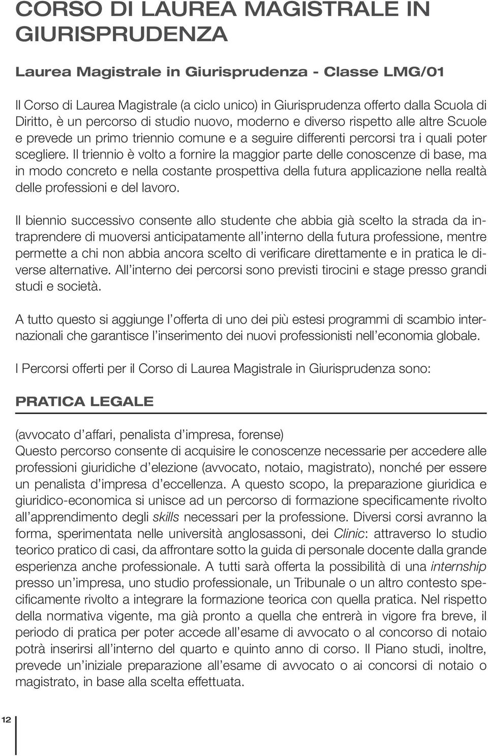 Il triennio è volto a fornire la maggior parte delle conoscenze di base, ma in modo concreto e nella costante prospettiva della futura applicazione nella realtà delle professioni e del lavoro.