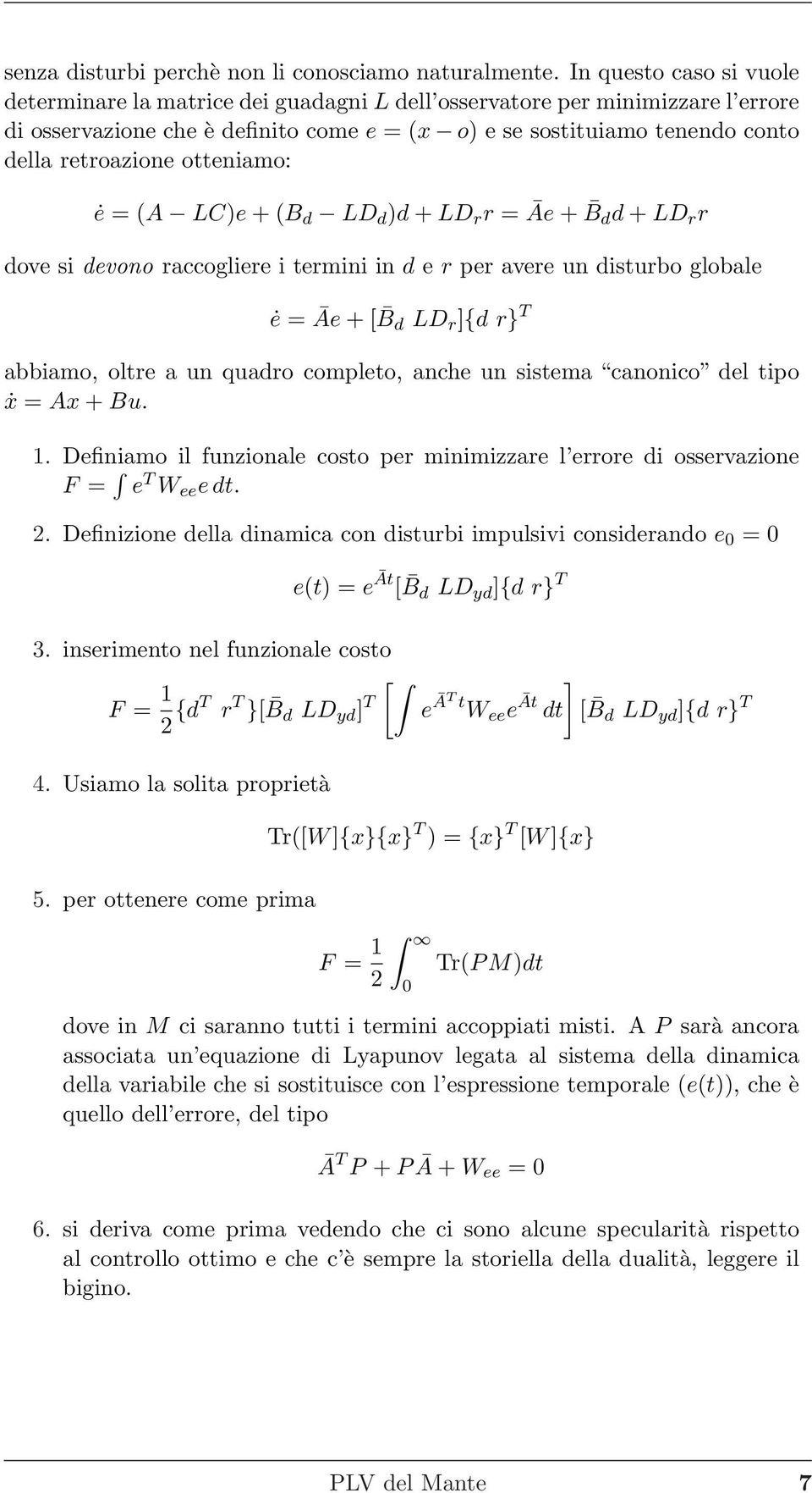 = Āe + [ B d LD r ]{d r} T abbiamo, oltre a un quadro completo, anche un sistema canonico del tipo ẋ = Ax + Bu 1 Definiamo il funzionale costo per minimizzare l errore di osservazione F = e T W ee e