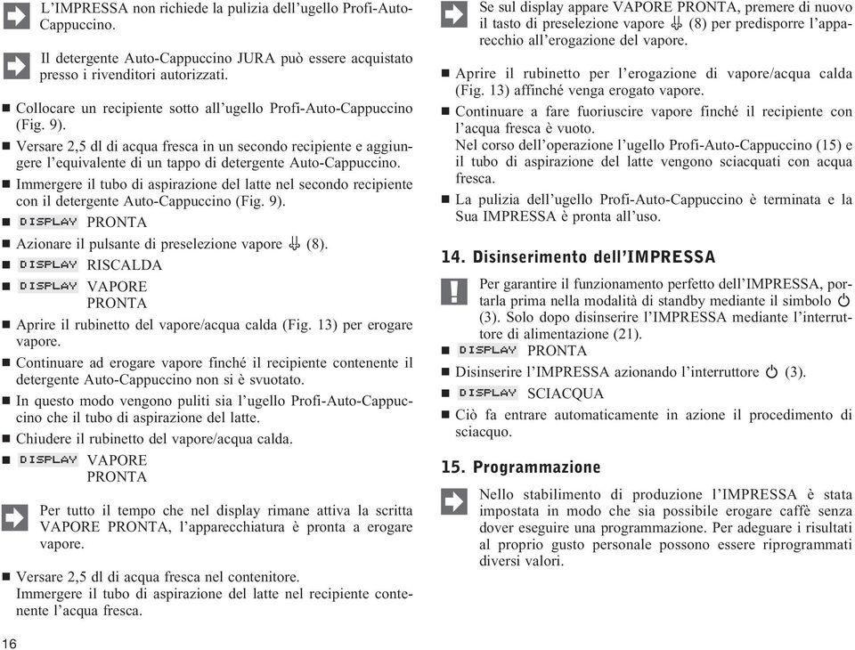 Immergere il tubo di aspirazione del latte nel secondo recipiente con il detergente Auto-Cappuccino (Fig. 9). Azionare il pulsante di preselezione vapore (8).