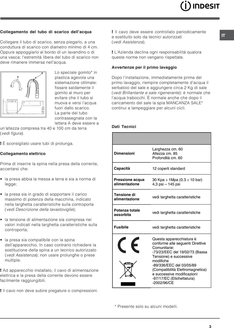 A Lo speciale gomito* in plastica agevola una sistemazione ottimale: fissare saldamente il gomito al muro per evitare che il tubo si muova e versi l acqua fuori dallo scarico.