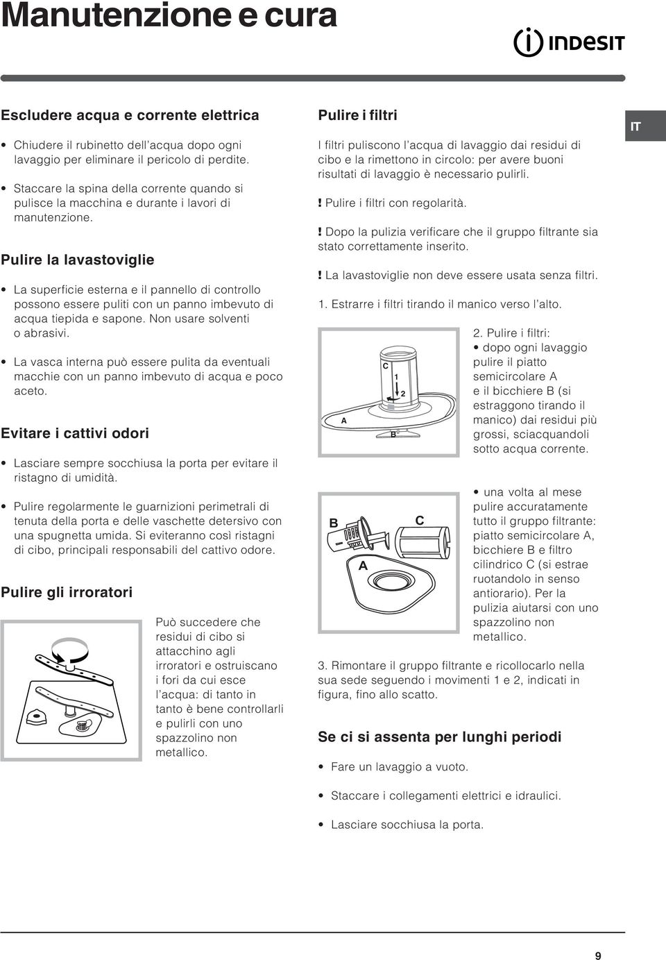 Pulire la lavastoviglie La superficie esterna e il pannello di controllo possono essere puliti con un panno imbevuto di acqua tiepida e sapone. Non usare solventi o abrasivi.